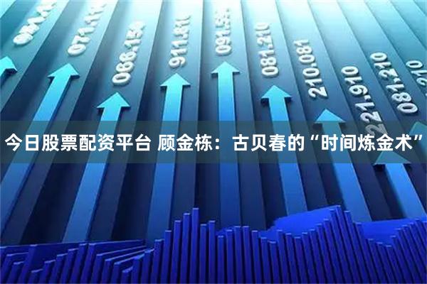 今日股票配资平台 顾金栋：古贝春的“时间炼金术”